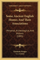 Some Ancient English Homes And Their Associations: Personal, Archeological, And Historic 0548847762 Book Cover