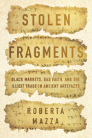 Stolen Fragments: Black Markets, Bad Faith, and the Illicit Trade in Ancient Artefacts 1503632504 Book Cover