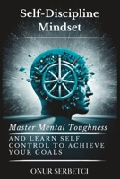 Self-Discipline Mindset: Master Mental Toughness and Learn Self Control to Achieve Your Goals B0BW2BSY2N Book Cover
