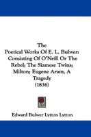 The Poetical Works of E. L. Bulwer: Consisting of O'Neill, Or The Rebel, The Siamese Twins, Milton 0469235861 Book Cover