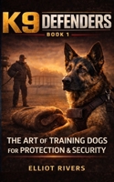 K9 Defenders: The Art of Training Dogs for Protection and Security B0DRVWXM2R Book Cover