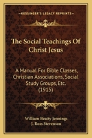 The Social Teachings Of Christ Jesus: A Manual For Bible Classes, Christian Associations, Social Study Groups, Etc. 1104785536 Book Cover