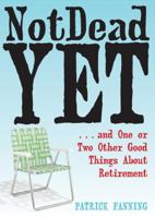 Not Dead Yet: ...and One or Two Other Good Things About Retirement 1572245522 Book Cover