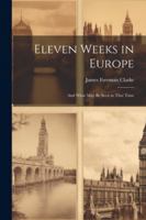 Eleven Weeks in Europe: And What May Be Seen in That Time 1022833480 Book Cover