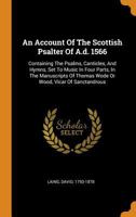 An Account of the Scottish Psalter of A.D. 1566: Containing the Psalms, Canticles, and Hymns, Set to Music in Four Parts, in the Manuscripts of Thomas Wode or Wood, Vicar of Sanctandrous 1014564999 Book Cover