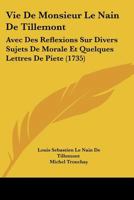 Vie De Monsieur Le Nain De Tillemont: Avec Des Reflexions Sur Divers Sujets De Morale Et Quelques Lettres De Piete (1735) 112005172X Book Cover