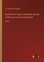 Examen de las aguas medicinales de mas nombre que hay en las Andalucias: Tomo 3 3368113925 Book Cover