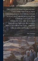 Die Gesellschaftsordnung und ihre natürlichen Grundlagen, Entwurf einer Sozial-Anthropologie zum Gebrauch für alle Gebildeten, die sich mit Sozialen ... Dritte umgearbeitete Auflage 1018023844 Book Cover