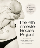 The 4th Trimester Bodies Project: Celebrating the Uncensored Beauty of Motherhood 1940716225 Book Cover