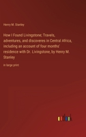 How I Found Livingstone; Travels, adventures, and discoveres in Central Africa, including an account of four months' residence with Dr. Livingstone, by Henry M. Stanley: in large print 3368339893 Book Cover