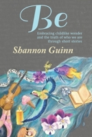 Be: Embracing childlike wonder and the truth of who we are through short stories 1706820623 Book Cover