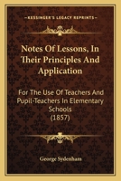 Notes of Lessons, in Their Principles and Application: For the Use of Teachers and Pupil-Teachers in Elementary Schools 1164887165 Book Cover