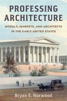 Professing Architecture: Morals, Markets, and Architects in the Early United States 0231224605 Book Cover