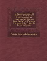 La France Ancienne Et Moderne Ou Collection Encyclop�dique Et Statistique de Tous Les Faits Relatifs � l'Histoire Physique de la France Et de Ses Colonies... 124997755X Book Cover