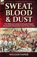 Sweat, Blood & Dust: the Military Career of Charles Napier during the Peninsular War & War of 1812 1782826858 Book Cover