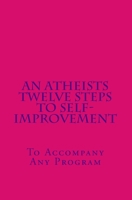 An Atheists Twelve Steps to Self-improvement - To accompany any Program 1468165127 Book Cover