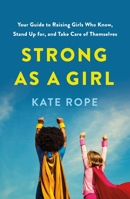 Strong as a Girl: Your Guide to Raising Girls Who Know Themselves, Stick Up for Themselves, and Take Care of Themselves 1250904773 Book Cover