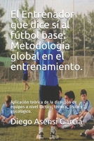 El Entrenador Que Dice S? Al F?tbol Base: Metodolog?a Global en el Entrenamiento : Aplicaci?n Te?rica de la Direcci?n de Equipos a Nivel T?ctico, T?cnico, F?sico y Psicol?gico 1678442216 Book Cover