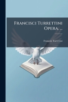 Francisci Turrettini Opera. ... 1144024773 Book Cover