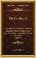 The Blackboard: Exercises And Illustrations On The Blackboard, Furnishing An Easy And Expeditious Method Of Giving Instruction 1164853368 Book Cover