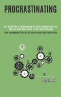 Procrastinating: Self Help Guide to Implementing Six Sigma Strategies to Your Startup, Make More Money in Your Small Business (Time Management Secrets to Supercharge Your Productivity) 1989965016 Book Cover