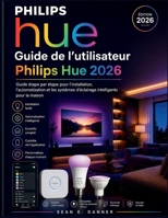 Guide de l'utilisateur Philips Hue 2026: Guide étape par étape pour l'installation, l'automatisation et les systèmes d'éclairage intelligents pour la maison (French Edition) B0GZDZMW2S Book Cover