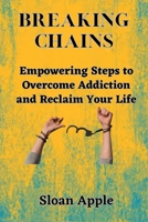 Breaking Chains: Empowering Steps to Overcome Addiction and Reclaim Your Life B0C9S7M41X Book Cover