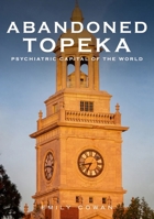 Abandoned Topeka: Psychiatric Capital of the World 1634993748 Book Cover