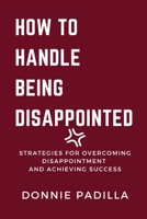 How To Handle Being Disappointed: Strategies for Overcoming Disappointment and Achieving Success B0C5PJRHNF Book Cover