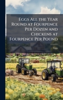 Eggs All the Year Round at Fourpence Per Dozen and Chickens at Fourpence Per Pound 1023932709 Book Cover