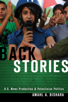 Back Stories: U.S. News Production and Palestinian Politics 0804781419 Book Cover