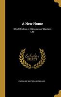 A New Home: Who'll Follow or Glimpses of Western Life 0469764163 Book Cover