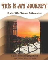 This Is My Journey: End of Life Planner & Organizer: A Guide To Finalizing My Affairs & Last Wishes When I'm Gone 1080835318 Book Cover