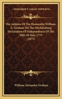 The Address Of The Honorable William. A. Graham On The Mecklenburg Declaration Of Independence Of The 20th Of May, 1775 1164121871 Book Cover