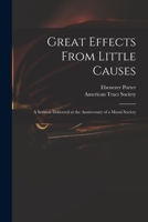 Great Effects From Little Causes: a Sermon Delivered at the Anniversary of a Moral Society 1275632556 Book Cover