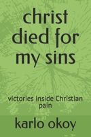 christ died for my sins: victories inside Christian pain B092CBH4WF Book Cover