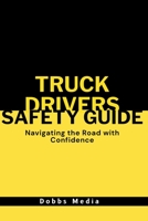 Truck Driver's Safety Guide: Navigating the Road with Confidence B0CH28RJ16 Book Cover