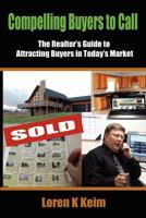 Compelling Buyers to Call: The Realtor's Guide to Attracting Buyers in Today's Market 1466433388 Book Cover