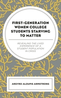 First-Generation Women College Students Starving to Matter: Revealing the Lived Experiences of a Student Population in Crisis 1793635552 Book Cover