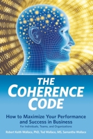 The Coherence Code: How to Maximize Your Performance And Success in Business - For Individuals, Teams, and Organizations 0999055852 Book Cover