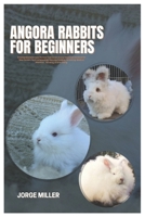 Angora Rabbits for Beginners: A Comprehensive Care Manual That Covers Every Important Element for New Owners, such as Selecting, Housing, Feeding, Grooming, Medical Attention, Bonding, And Breeding B0DVQSYMSD Book Cover