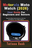 Motorola Moto Watch (2026) User Guide For Beginners and Seniors: Step-by-Step Instructions to Set Up and Master Your Moto Watch B0GKYXJDXF Book Cover