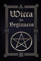 Wicca for Beginners: A Guide to Wiccan Beliefs, Spells, Rituals and Holidays (The Witches Book of Spells 3) 1519485468 Book Cover