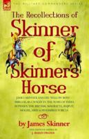 The Recollections of Skinner of Skinner's Horse - James Skinner And His 'yellow Boys: Irregular Cavalry in the Wars of India Between the British, Mahratta, Rajput, Mogul, Sikh & Pindarree Forces 1846770610 Book Cover