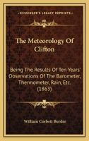 The Meteorology of Clifton: Being the Results of Ten Years' Observations of the Barometer, Thermometer, Rain, Etc. 1104314924 Book Cover
