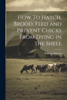 How To Hatch, Brood, Feed and Prevent Chicks From Dying in the Shell 1022174363 Book Cover