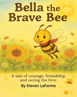 Bella the Brave Bee: A tale of courage, friendship, and saving the hive. B0FD7Q5HV2 Book Cover