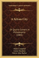 A Sylvan City: Or Quaint Corners In Philadelphia 1164552570 Book Cover