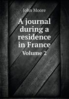 A Journal During a Residence in France, From the Beginning of August, to the Middle of December, 1792, to Which is Added an Account of the Most Remarkable Events That Happened at Paris From That Time  1385808683 Book Cover