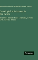 Conseil général du Barreau du Bas-Canada: Assemblée annuelle, tenue à Montréal, le 30 mai 1868. Rapports officiels (French Edition) 356307383X Book Cover